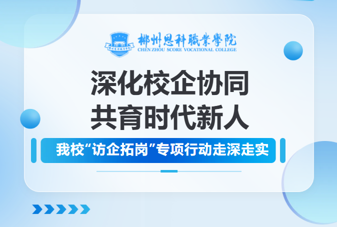 深化校企协同 共育时代新人 ——我校“访企拓岗”专项行动走深走实